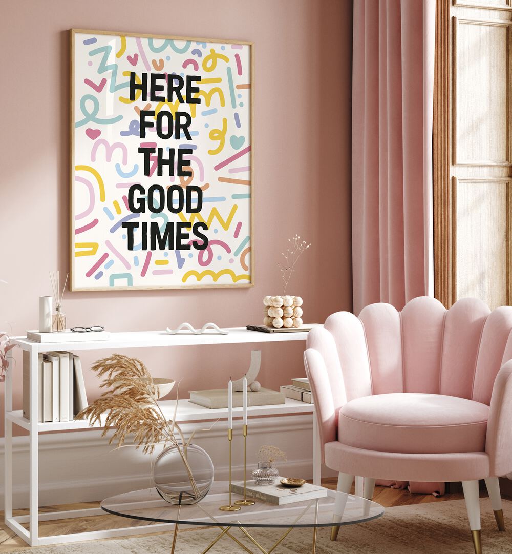 HERE FOR THE GOOD TIMES , QUOTES & TYPOGRAPHY POSTERS