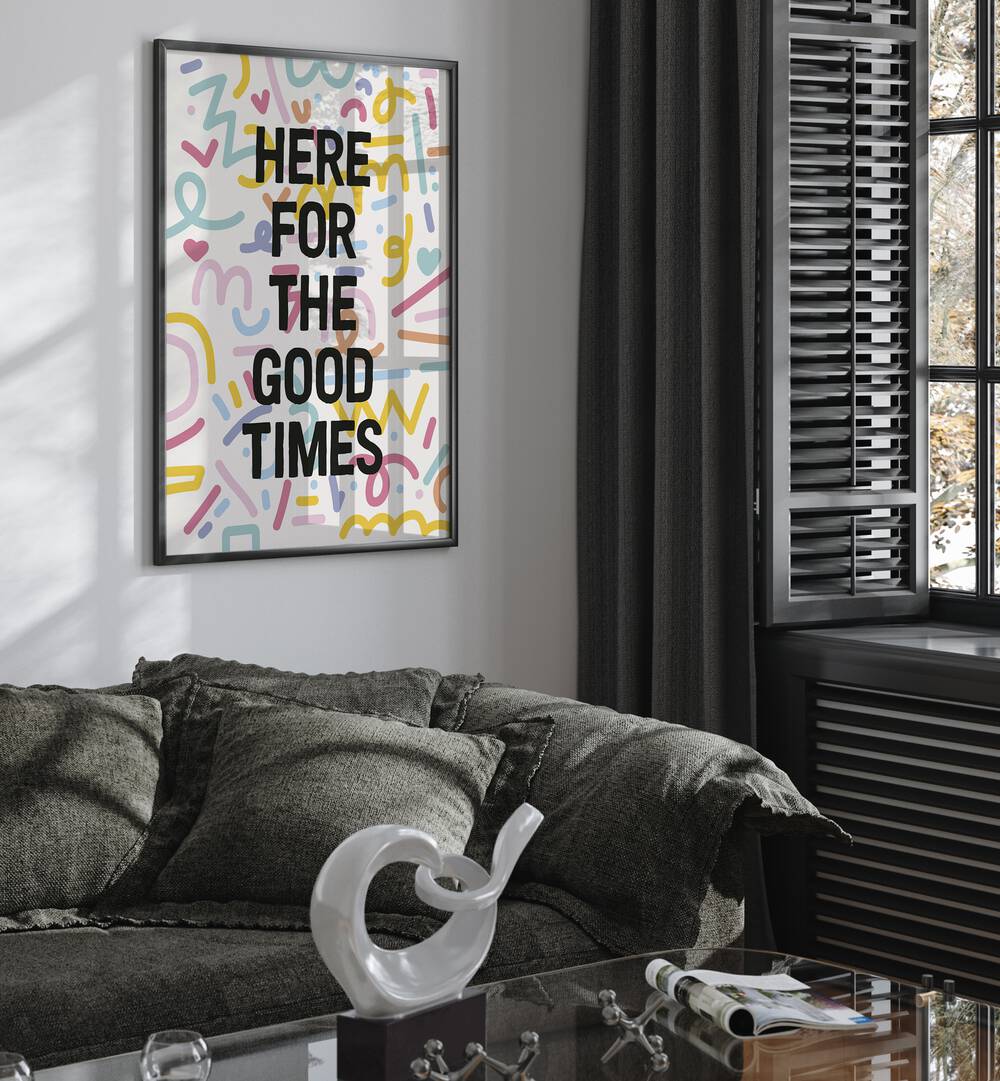 HERE FOR THE GOOD TIMES , QUOTES & TYPOGRAPHY POSTERS