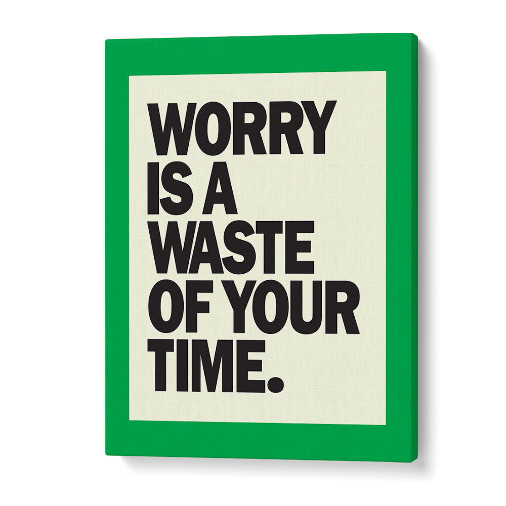 WORRY IS THE WASTE OF TIME , QUOTES & TYPOGRAPHY POSTERS