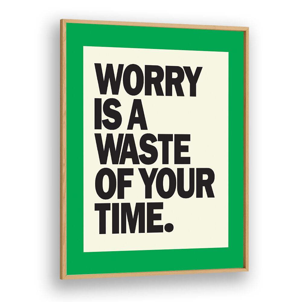 WORRY IS THE WASTE OF TIME , QUOTES & TYPOGRAPHY POSTERS