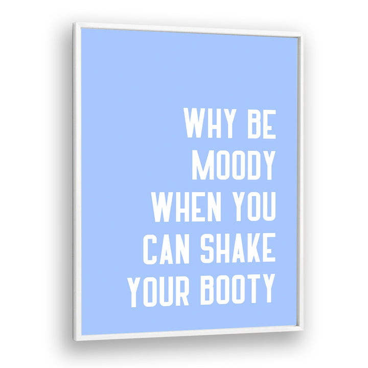 Bright blue poster featuring the quote "Why be moody when you can SHAKE THY BOOTY, QUOTES" by Athene Fritsch.
