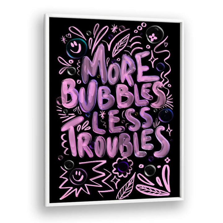 MORE BUBBLES LESS TROUBLES, QUOTES poster by Baroo Bloom adds positivity and inspiration to any space.