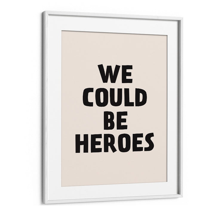 We Could Be Heroes By Frankie Kerr-dineen Quotes Posters Wall Art Prints in White Frame With Mount