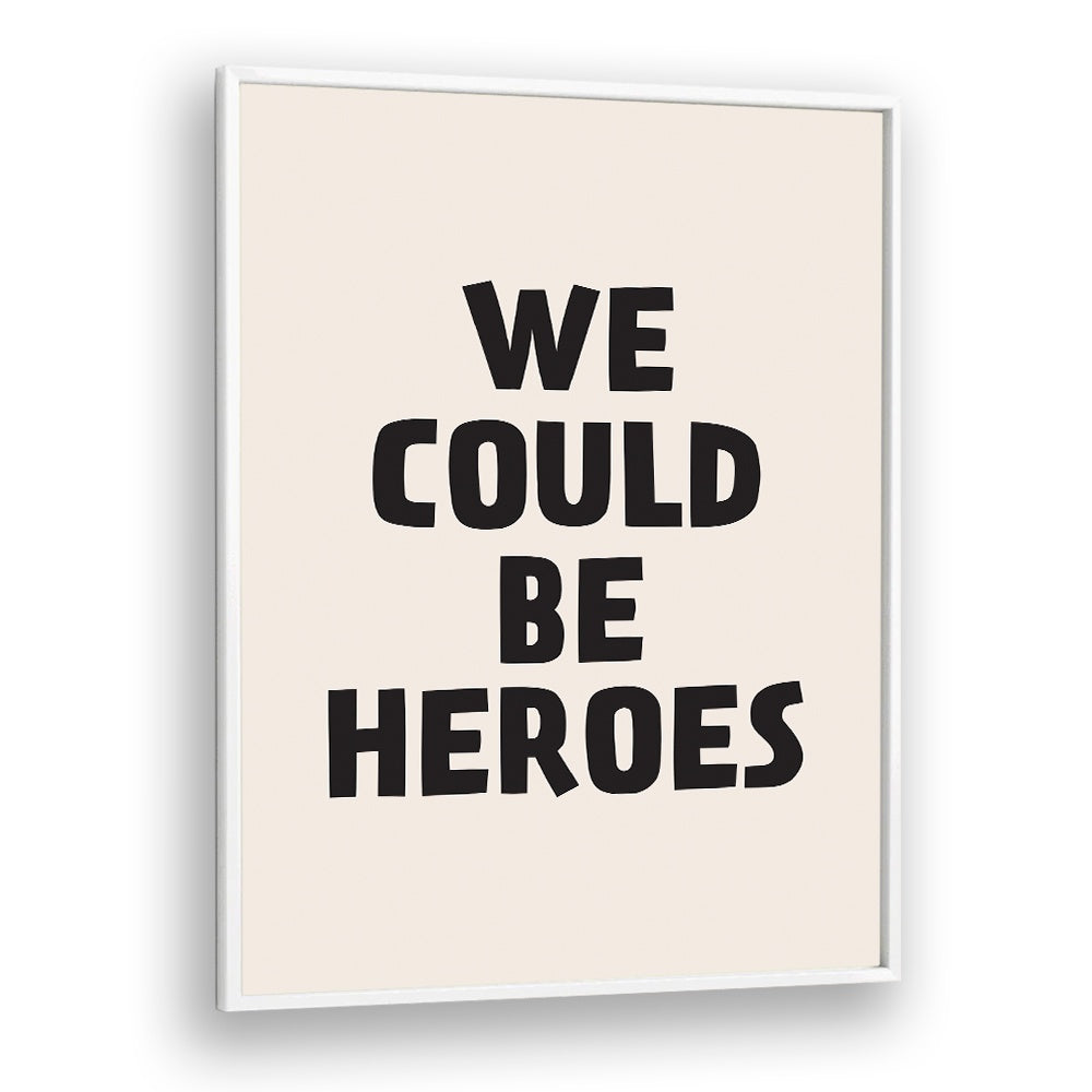 We Could Be Heroes By Frankie Kerr-dineen Quotes Posters Wall Art Prints in White Plain Frame