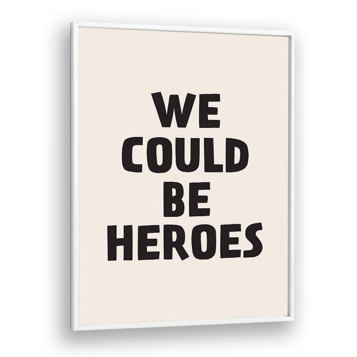 We Could Be Heroes By Frankie Kerr-dineen Quotes Posters Wall Art Prints in White Plain Frame