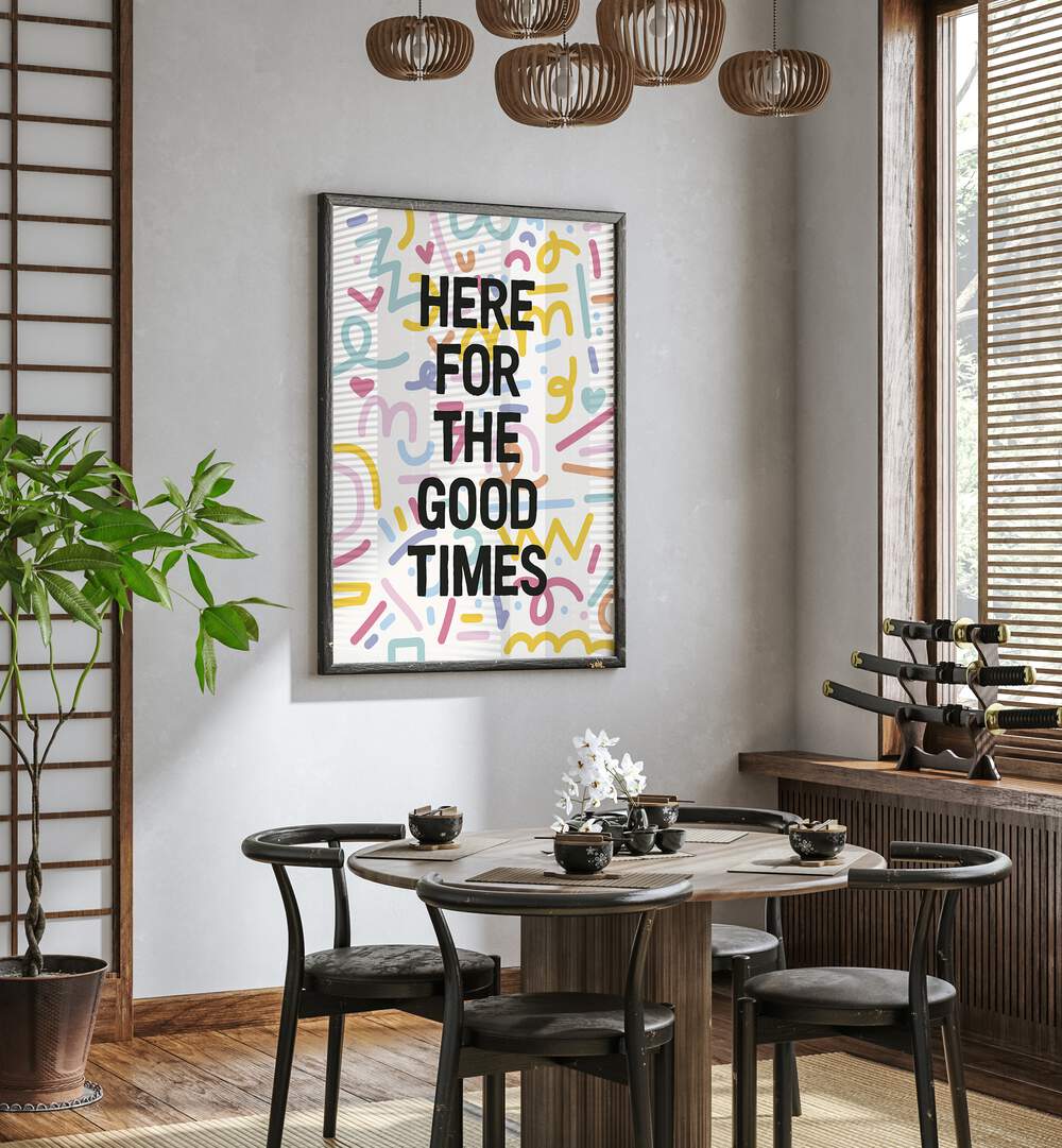 HERE FOR THE GOOD TIMES  , QUOTES POSTERS , WALL ART PRINTS