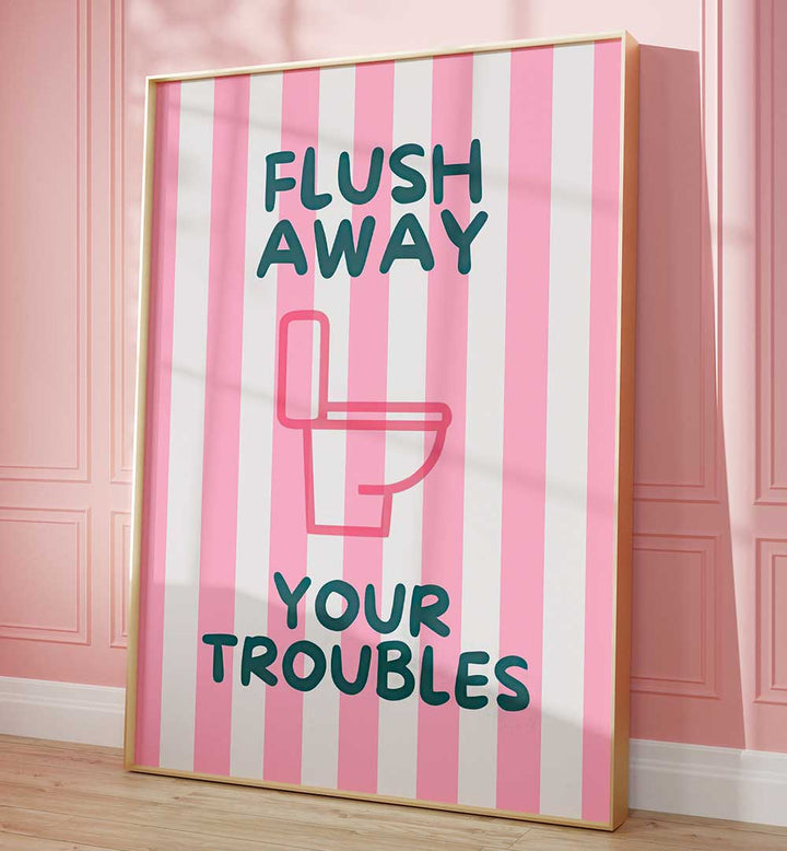 FLUSH AWAY YOUR TROUBLES . QUOTES & TYPOGRAPHY POSTERS