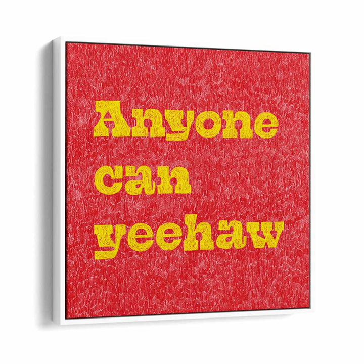 Anyone Can Yeehaw Quotes And Typography Posters in White Floater Frame