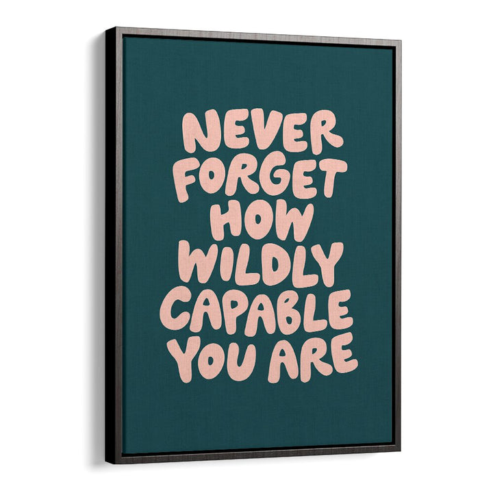 NEVER FORGET HOW WILDLY CAPABLE YOU ARE BY BRETT WILSON , QUOTES AND TYPOGRAPHY POSTERS