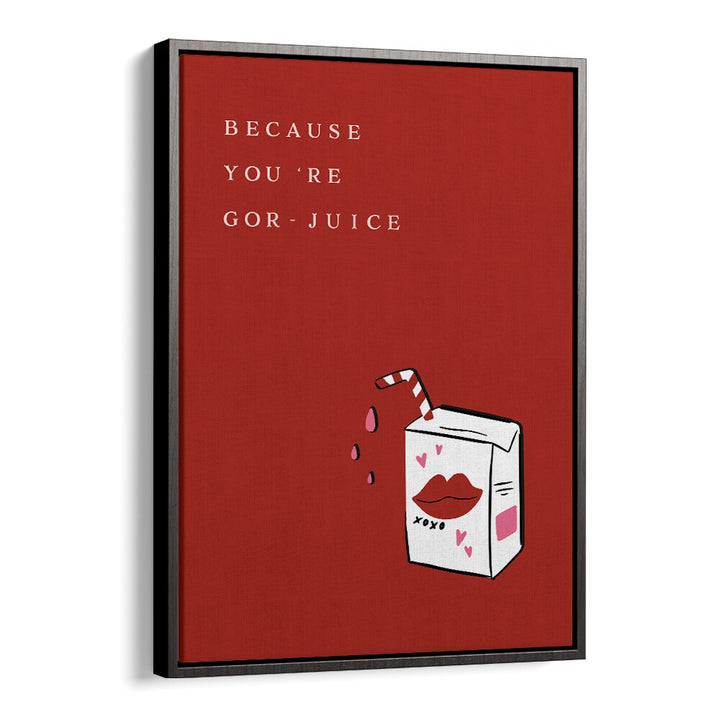 BECAUSE YOU'RE GOR JUICE BY DUCHESS PLUM , QUOTES AND TYPOGRAPHY POSTERS