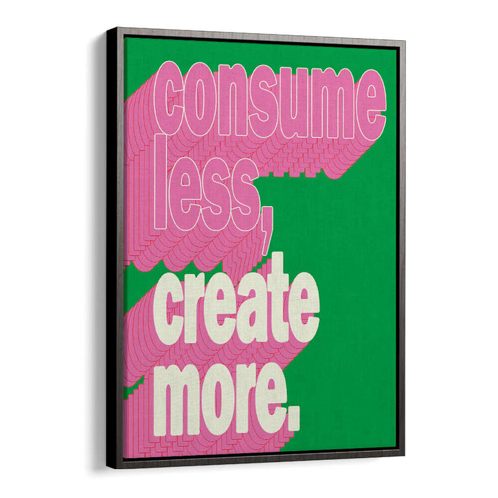CONSUEM LESS CREATE MORE , QUOTES & TYPOGRAPHY POSTERS