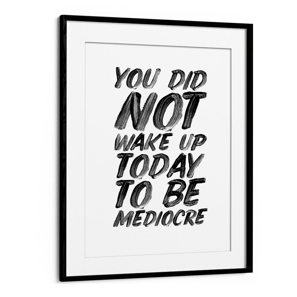 YOU DON'T WAKE UP TODAY TO BE MEDIOCRE BY BRETT WILSON , QUOTES AND TYPOGRAPHY POSTERS