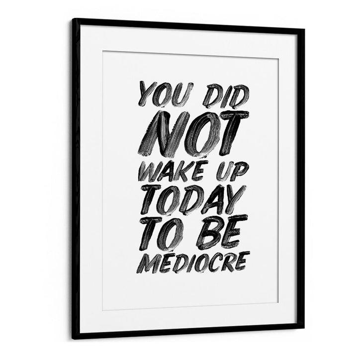 YOU DON'T WAKE UP TODAY TO BE MEDIOCRE BY BRETT WILSON , QUOTES AND TYPOGRAPHY POSTERS