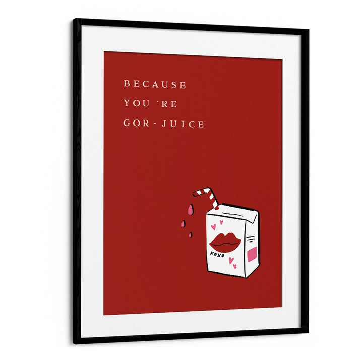 BECAUSE YOU'RE GOR JUICE BY DUCHESS PLUM , QUOTES AND TYPOGRAPHY POSTERS