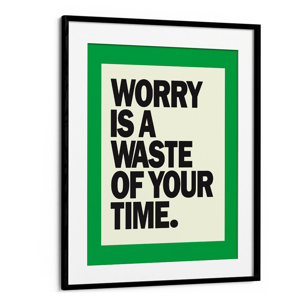 WORRY IS THE WASTE OF TIME , QUOTES & TYPOGRAPHY POSTERS