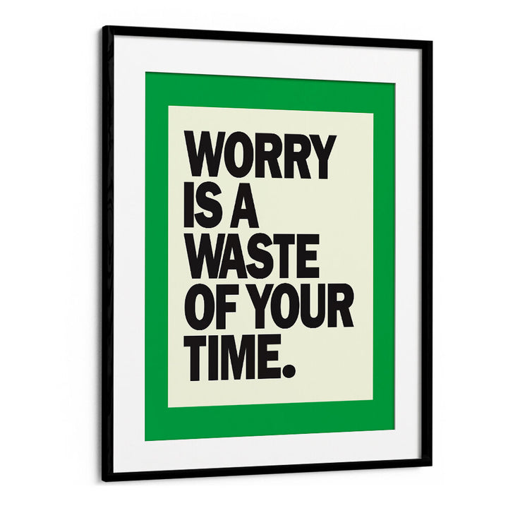 WORRY IS THE WASTE OF TIME , QUOTES & TYPOGRAPHY POSTERS