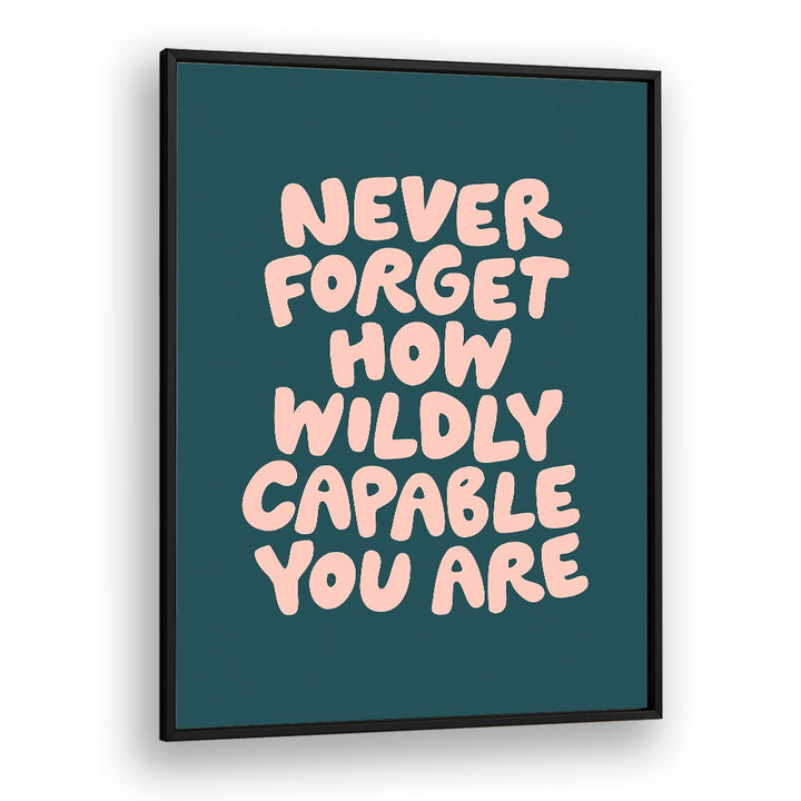 NEVER FORGET HOW WILDLY CAPABLE YOU ARE BY BRETT WILSON , QUOTES AND TYPOGRAPHY POSTERS