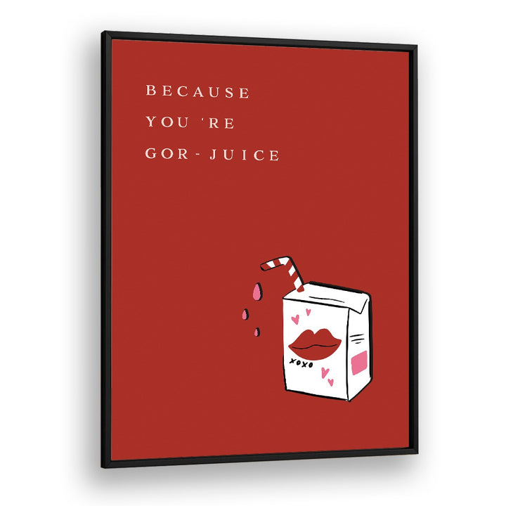 BECAUSE YOU'RE GOR JUICE BY DUCHESS PLUM , QUOTES AND TYPOGRAPHY POSTERS