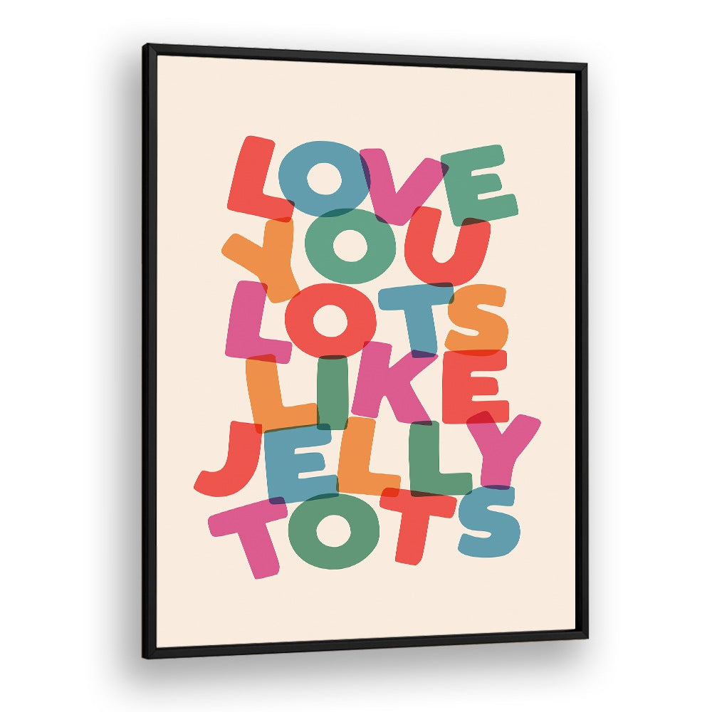 LOVE YOU LOTS LIKE JELLY TOTS BY BRETT WILSON , QUOTES AND TYPOGRAPHY POSTERS