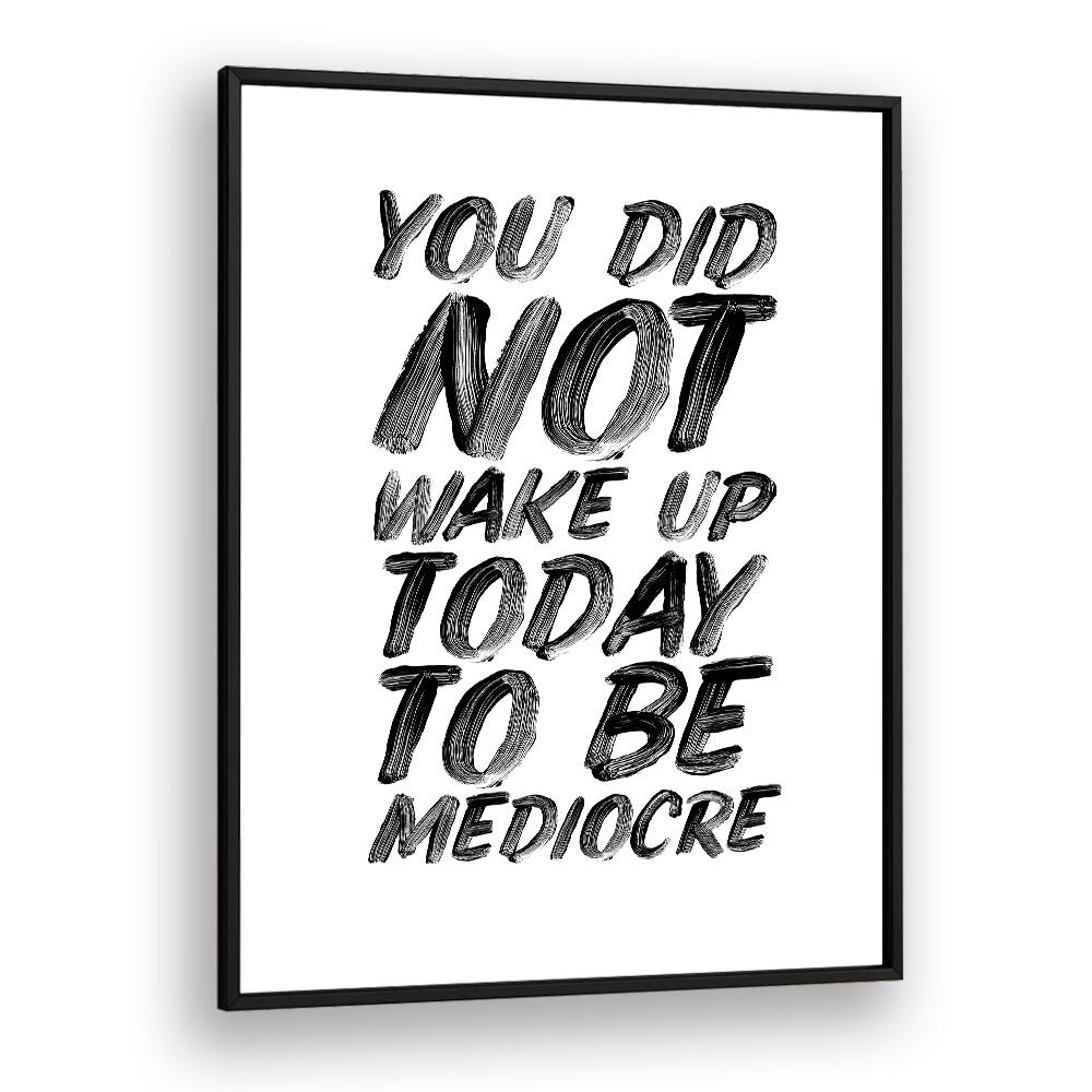 YOU DON'T WAKE UP TODAY TO BE MEDIOCRE BY BRETT WILSON , QUOTES AND TYPOGRAPHY POSTERS