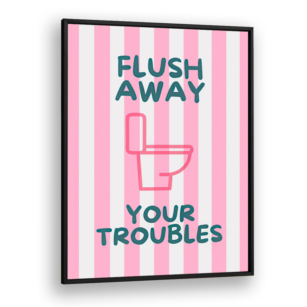 FLUSH AWAY YOUR TROUBLES . QUOTES & TYPOGRAPHY POSTERS