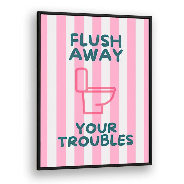 FLUSH AWAY YOUR TROUBLES . QUOTES & TYPOGRAPHY POSTERS