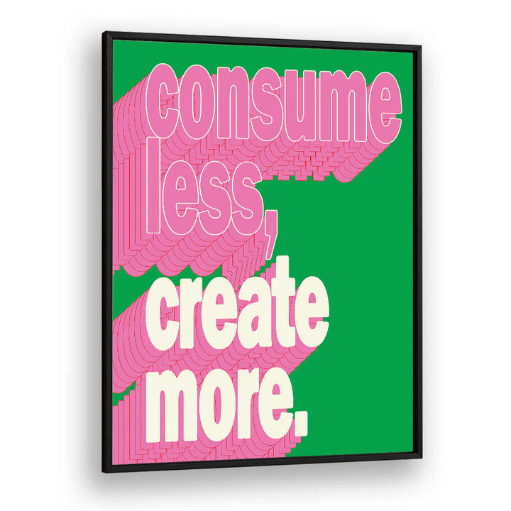 CONSUEM LESS CREATE MORE , QUOTES & TYPOGRAPHY POSTERS