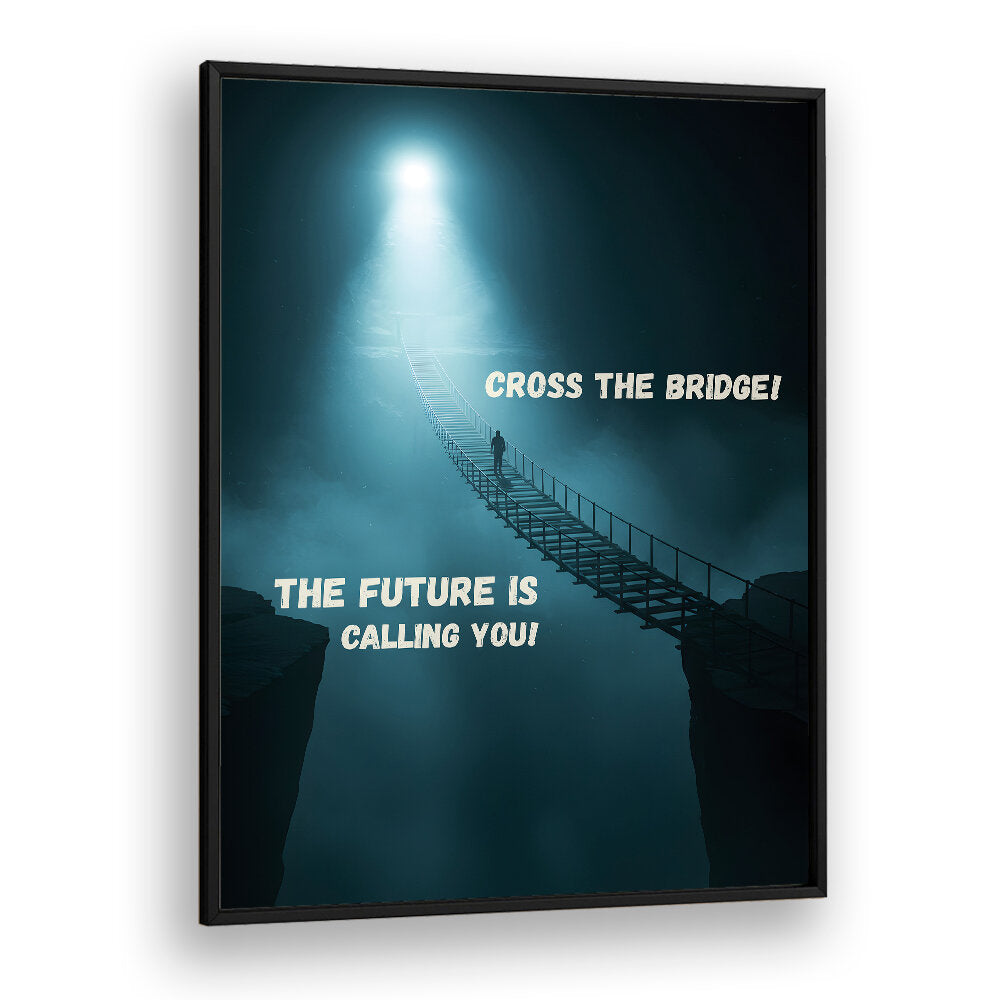 CROSS THE BRIDGE , QUOTES & TYPOGRAPHY POSTERS
