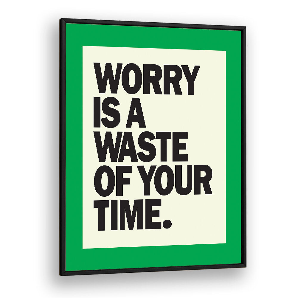 WORRY IS THE WASTE OF TIME , QUOTES & TYPOGRAPHY POSTERS