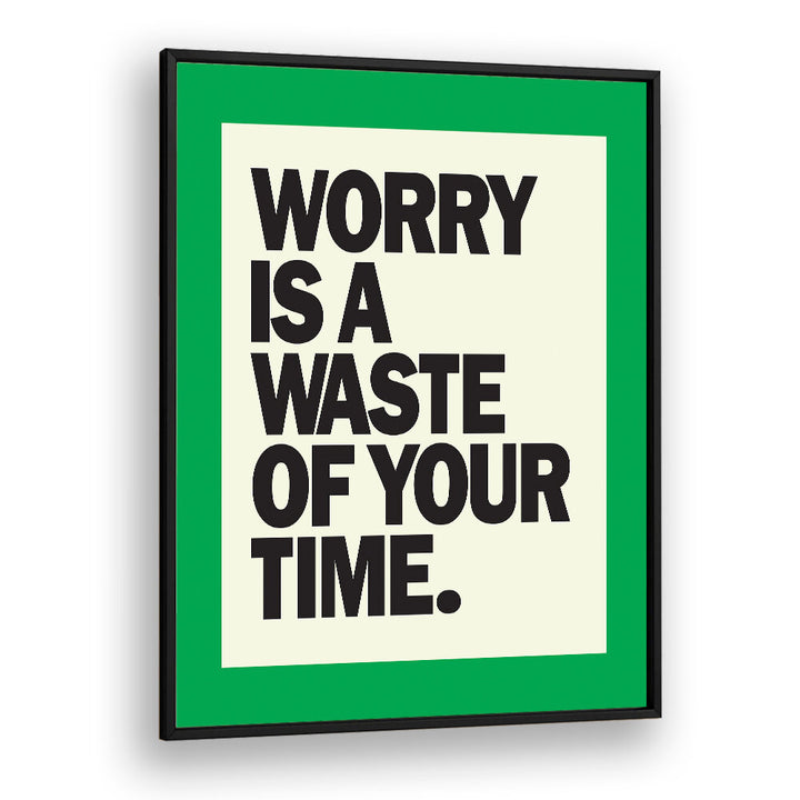 WORRY IS THE WASTE OF TIME , QUOTES & TYPOGRAPHY POSTERS