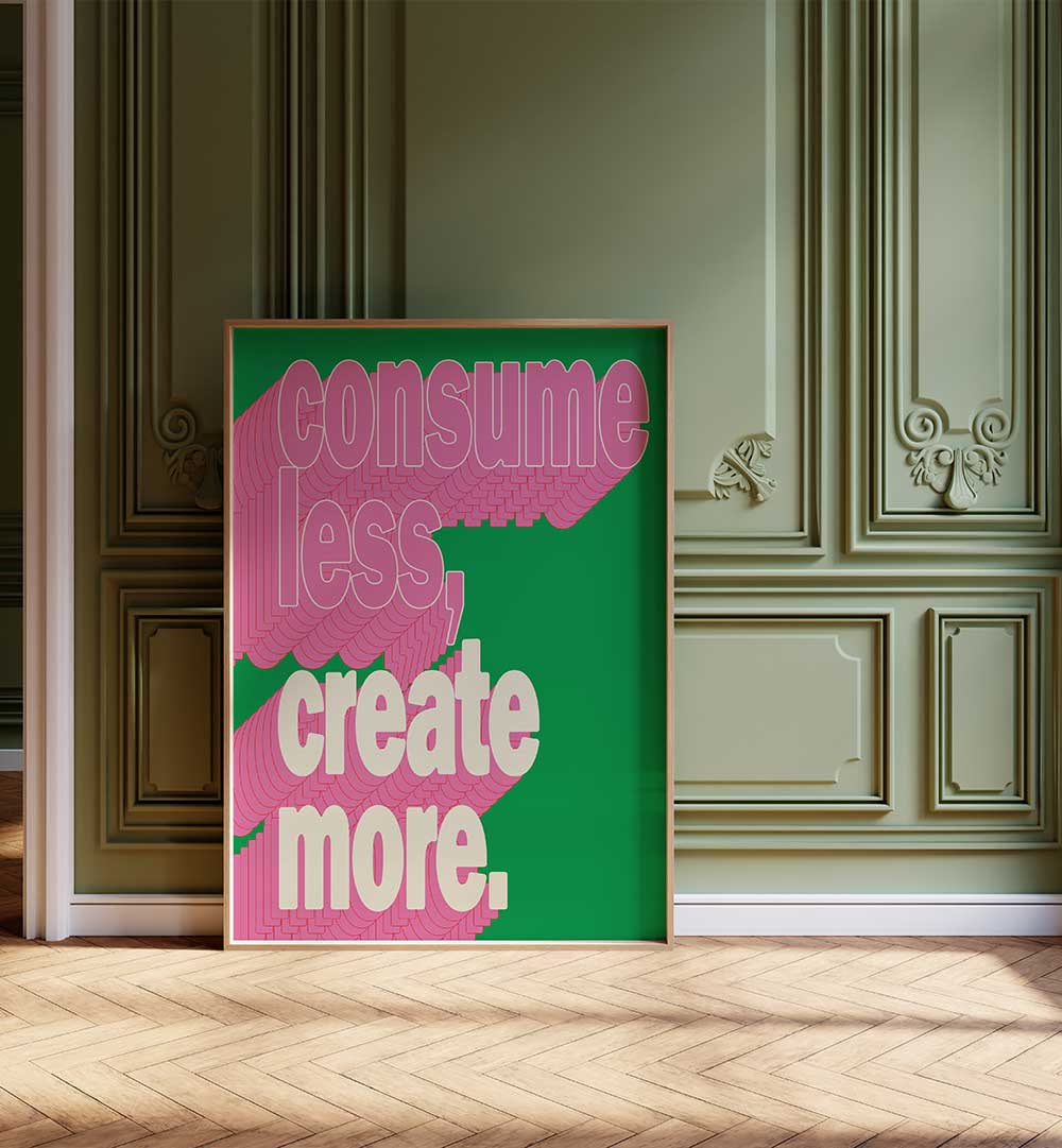 CONSUEM LESS CREATE MORE , QUOTES & TYPOGRAPHY POSTERS