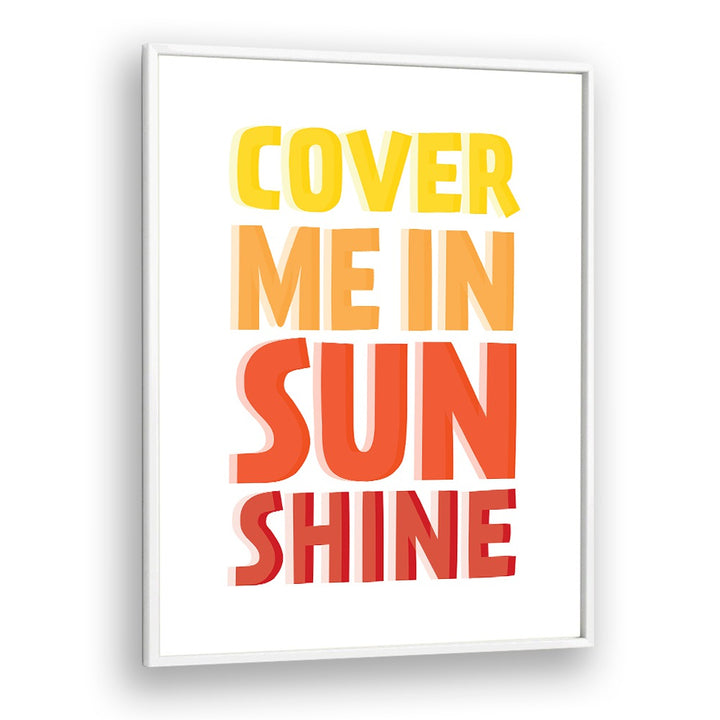 Cover Me in Sunshine By Frankie Kerr-dineen Quotes Posters Wall Art Prints in White Plain Frame