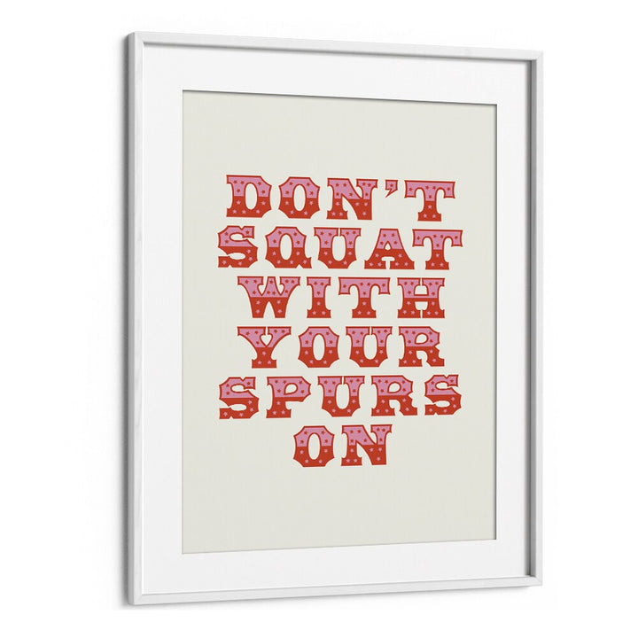 Dont Squat With Your Spurs By Frankie Kerr-dineen Quotes Posters Wall Art Prints in White Frame With Mount