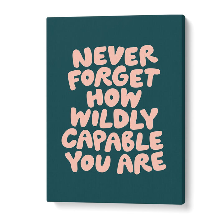 NEVER FORGET HOW WILDLY CAPABLE YOU ARE BY BRETT WILSON , QUOTES AND TYPOGRAPHY POSTERS