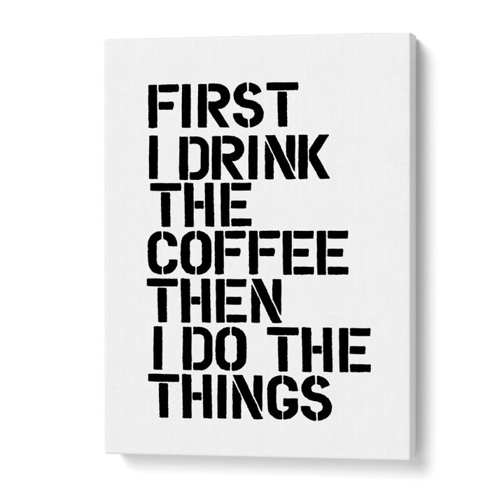 Bold typography poster with "First I drink the coffee then I do the things" reflecting COFFEE FIRST, QUOTES vibe.