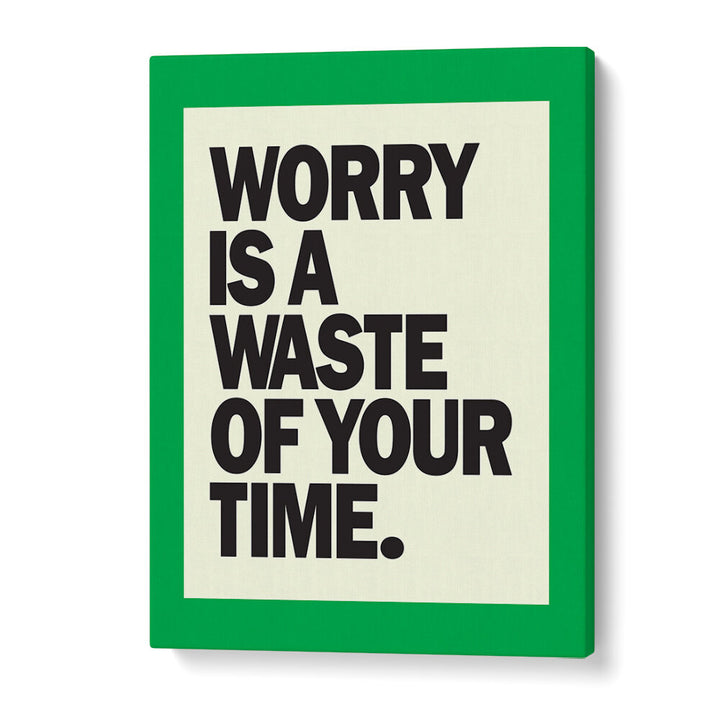 WORRY IS THE WASTE OF TIME , QUOTES & TYPOGRAPHY POSTERS