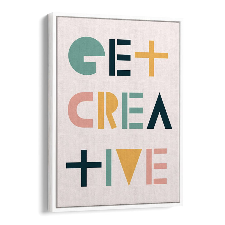 Get Creative By Frankie Kerr-dineen Quotes Posters Wall Art Prints in White Floater Frame