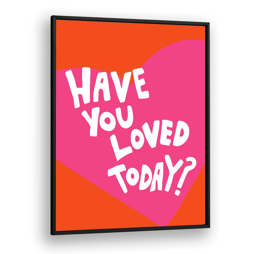 Have You Loved Today by Athene Fritsch Quotes and Typography Posters in Black Plain Frame