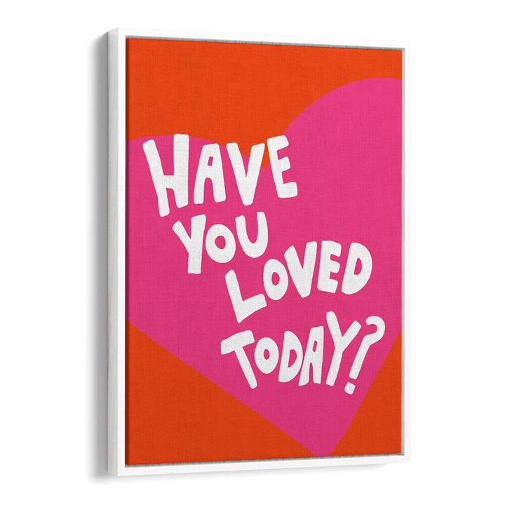 Have You Loved Today by Athene Fritsch Quotes and Typography Posters in White Floater Frame