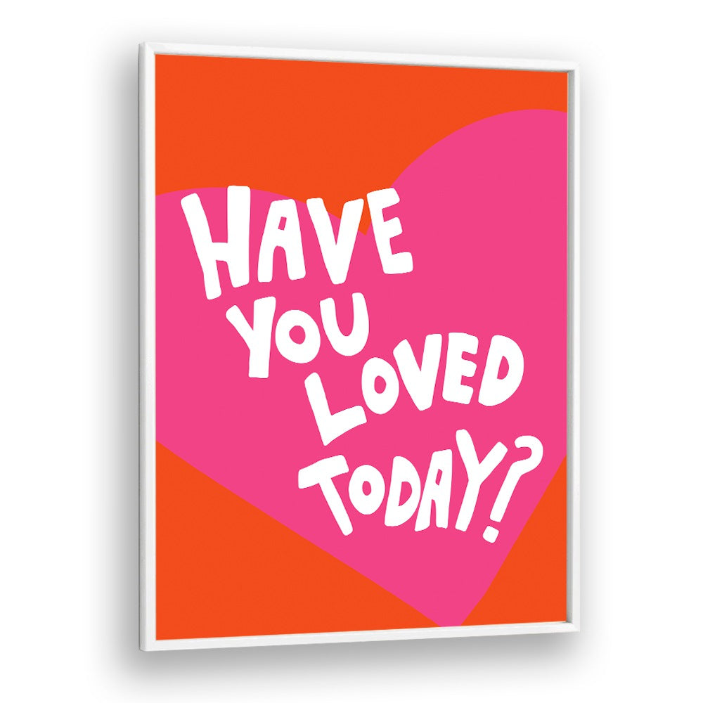 Have You Loved Today by Athene Fritsch Quotes and Typography Posters in White Plain Frame