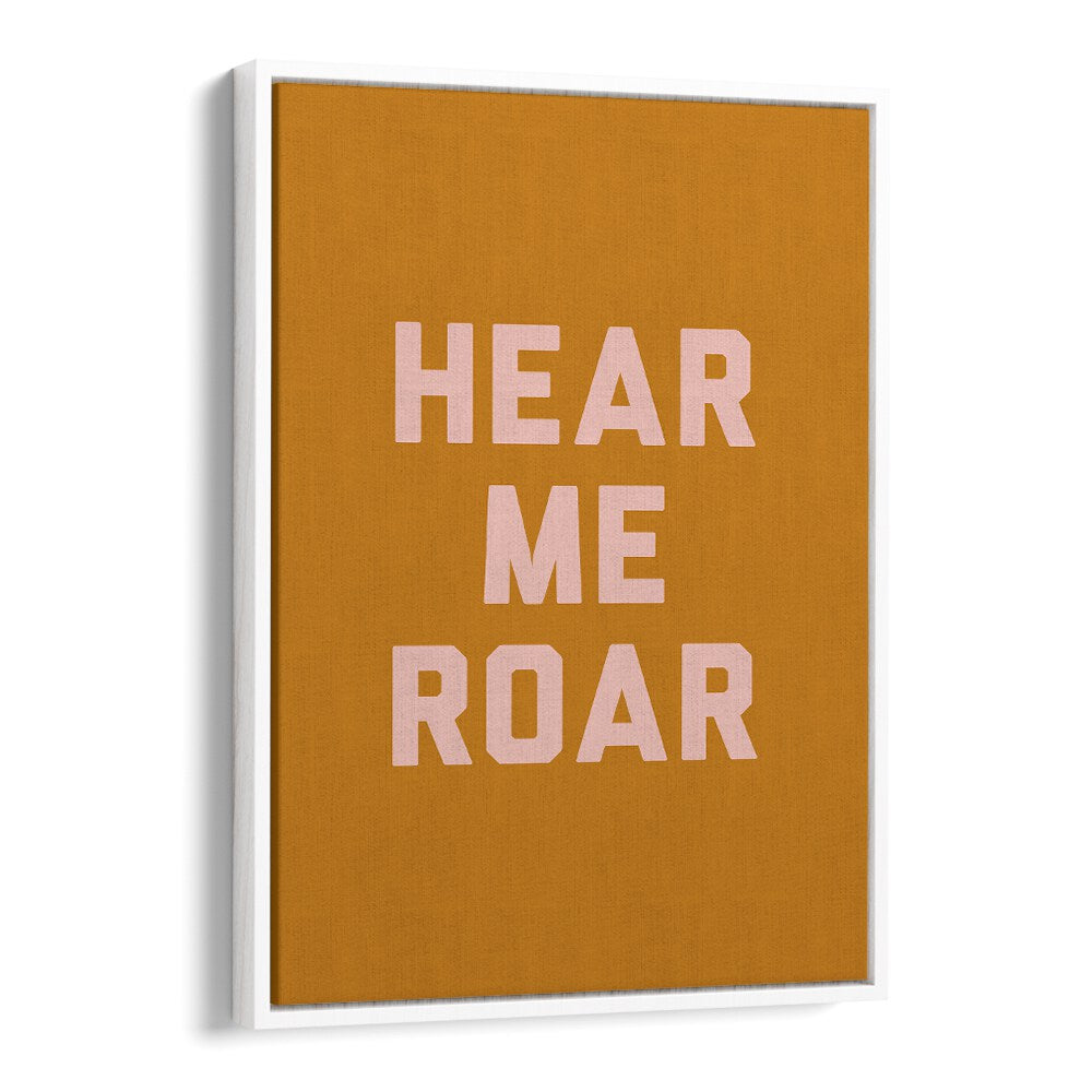 Hear Me Roar By Frankie Kerr-dineen Quotes Posters Wall Art Prints in White Floater Frame