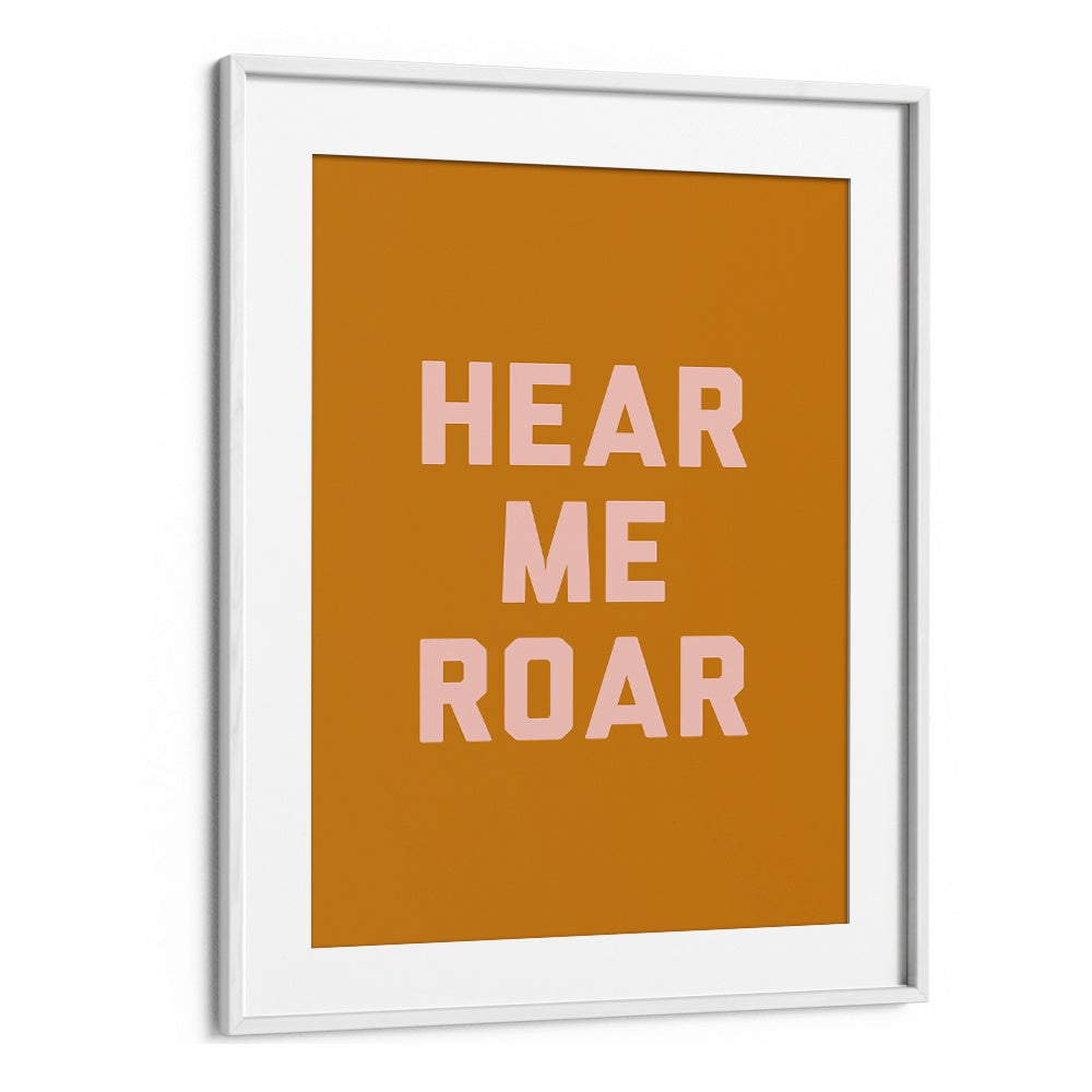 Hear Me Roar By Frankie Kerr-dineen Quotes Posters Wall Art Prints in White Frame With Mount