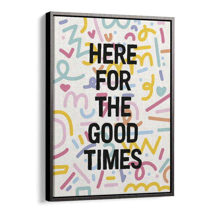 Here for the Good Times By Frankie Kerr-dineen Quotes Posters Wall Art Prints in Black Floater Frame