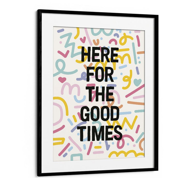 Here for the Good Times By Frankie Kerr-dineen Quotes Posters Wall Art Prints in Black Frame With Mount