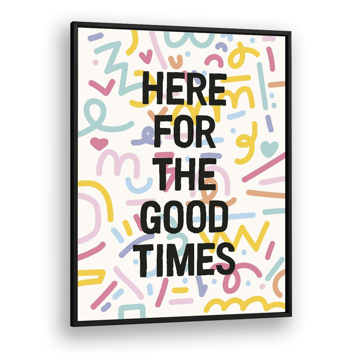 Here for the Good Times By Frankie Kerr-dineen Quotes Posters Wall Art Prints in Black Plain Frame