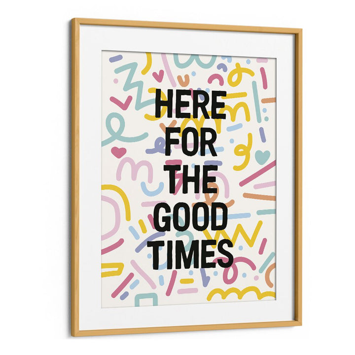 Here for the Good Times By Frankie Kerr-dineen Quotes Posters Wall Art Prints in Oak Wood Frame With Mount