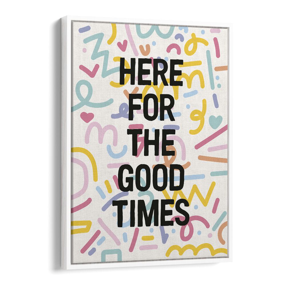 Here for the Good Times By Frankie Kerr-dineen Quotes Posters Wall Art Prints in White Floater Frame