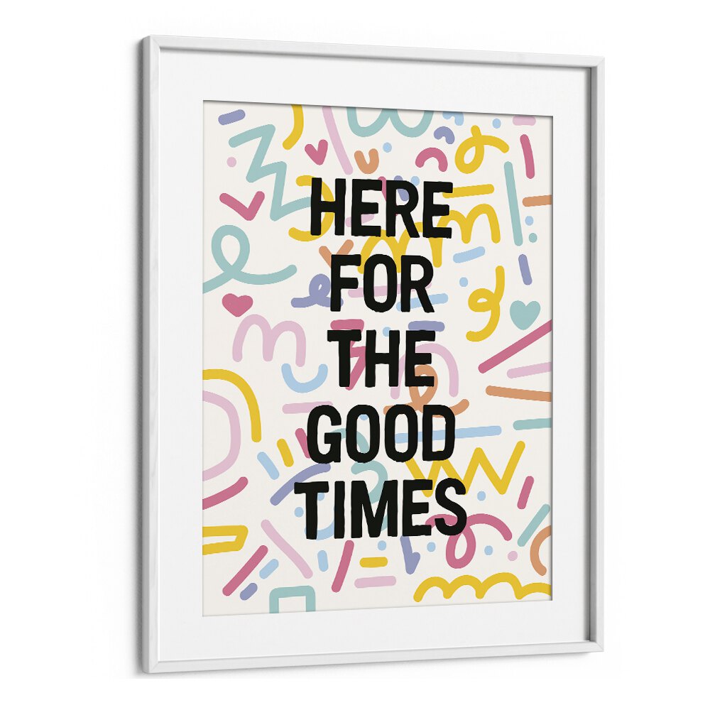 Here for the Good Times By Frankie Kerr-dineen Quotes Posters Wall Art Prints in White Frame With Mount