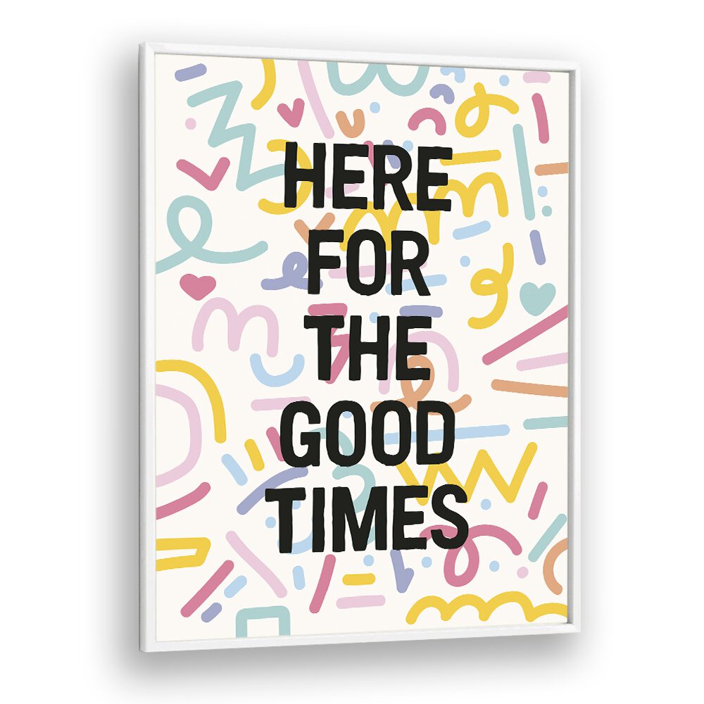 Here for the Good Times By Frankie Kerr-dineen Quotes Posters Wall Art Prints in White Plain Frame