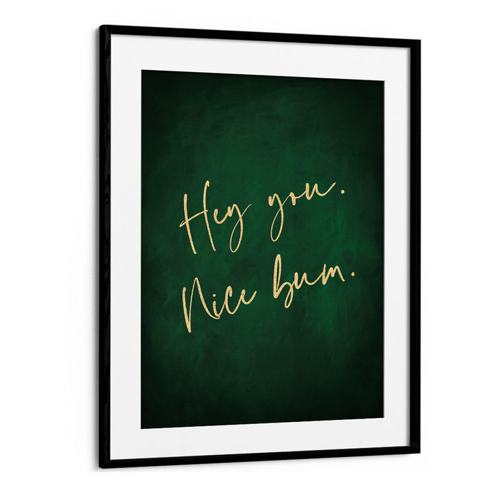 Hey You Nice Bum Emerald Green By Aureous Quotes And Typography Posters in Black Frame With Mount